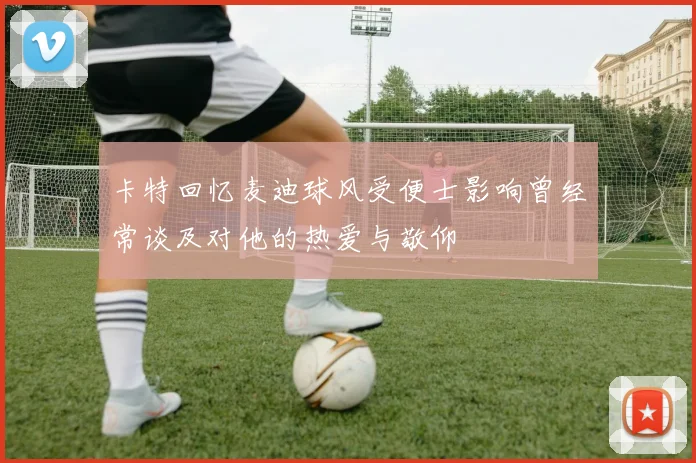 卡特回忆麦迪球风受便士影响曾经常谈及对他的热爱与敬仰